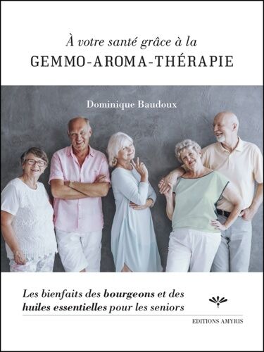 A Votre Santé Grâce À La Gemmo-Aroma-Thérapie - Les Bienfaits Des Bourgeons Et Des Huiles Essentielles Pour Les Seniors