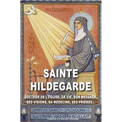 Sainte Hildegarde - Docteur De L'eglise, Sa Vie, Son Message, Sa Pensée, Sa Médecine, Ses Prières