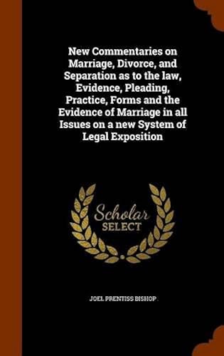 New Commentaries On Marriage, Divorce, And Separation As To The Law, Evidence, Pleading, Practice, Forms And The Evidence Of Marriage In All Issues On