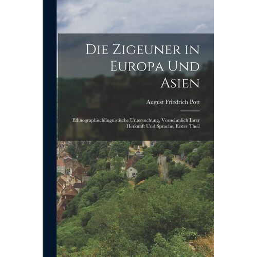 Die Zigeuner In Europa Und Asien: Ethnographischlinguistische Untersuchung, Vornehmlich Ihrer Herkunft Und Sprache, Erster Theil Paperback Book By August Friedrich Pott