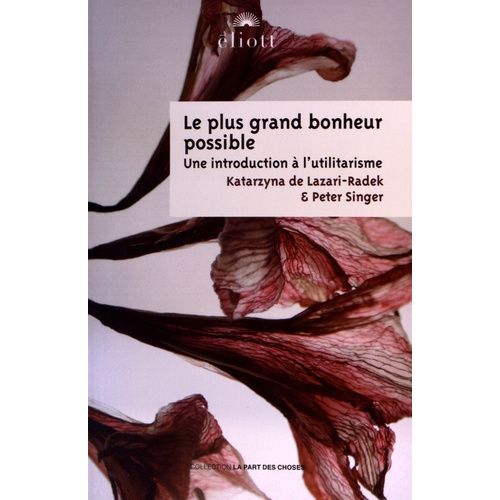 Le Plus Grand Bonheur Possible - Une Introduction À L'utilitarisme