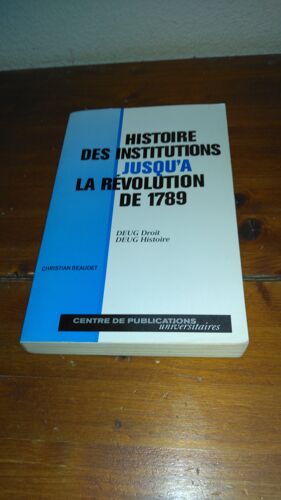 Histoire Des Institutions Jusqu'A La Revolution De 1789. Deug Droit/Deug Histoire Par Christian Beaudet