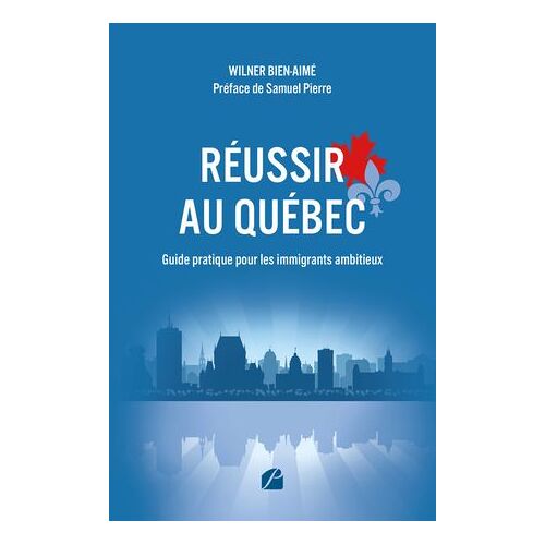 Réussir Au Québec - Guide Pratique Pour Les Immigrants Ambitieux