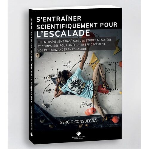 S'entraîner Scientifiquement Pour L'escalade - Un Entraînement Basé Sur Des Études Mesurées Et Comparées Pour Améliorer Efficacement Vos Performances En Escalade