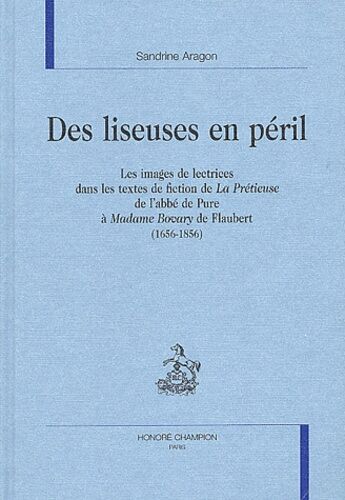 Des Liseuses En Péril - Les Images De Lectrices Dans Les Textes De Fiction De La Prétieuse De L'abbé De Pure À Madame Bovary De Flaubert (1656-1856)