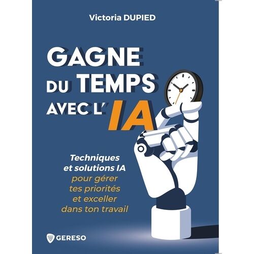 Gagne Du Temps Avec L'ia - Techniques Et Solutions Ia Pour Gérer Tes Priorités Et Exceller Dans Ton Travail