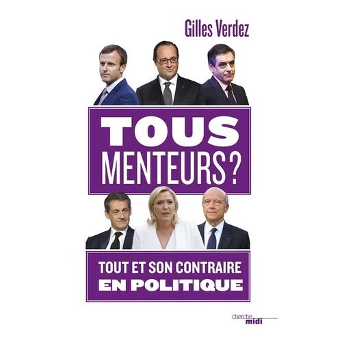Tous Menteurs ! - Tout Et Son Contraire En Politique