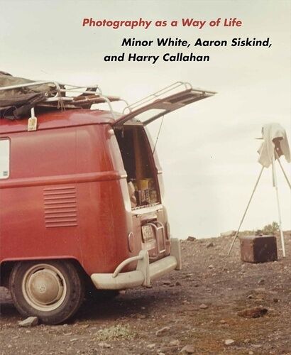 Photography As A Way Of Life - Minor White, Aaron Siskind And Harry Callahan