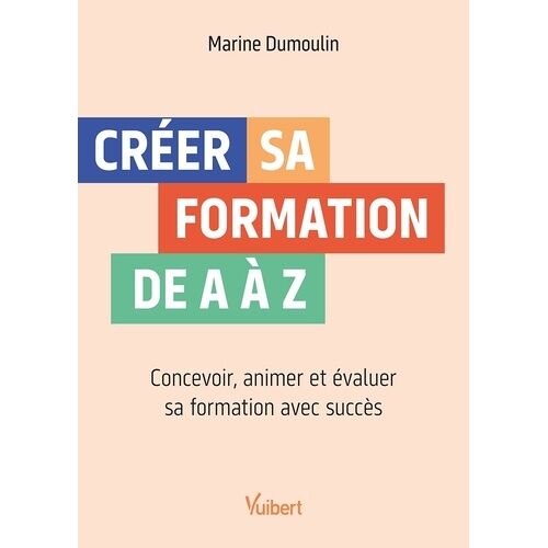 Créer Sa Formation De A À Z - Concevoir, Animer Et Évaluer Sa Formation Avec Succès