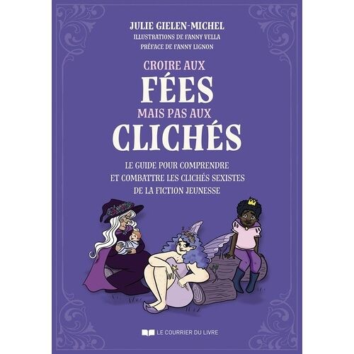 Croire Aux Fées Mais Pas Aux Clichés - Le Guide Pour Comprendre Et Combattre Les Clichés Sexistes De La Fiction Jeunesse