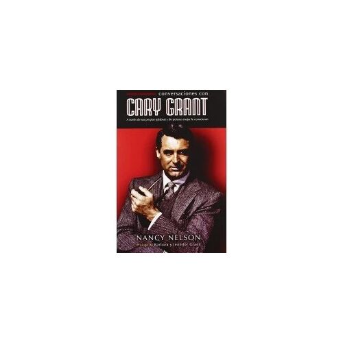 Conversaciones Con Cary Grant : A Través De Sus Propias Palabras Y De Quienes Mejor Lo Conocieron