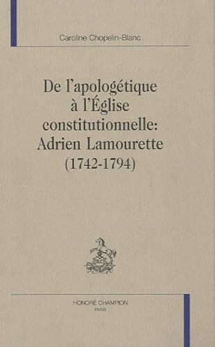 De L'apologétique À L'eglise Constitutionnelle : Adrien Lamourette (1742-1794)