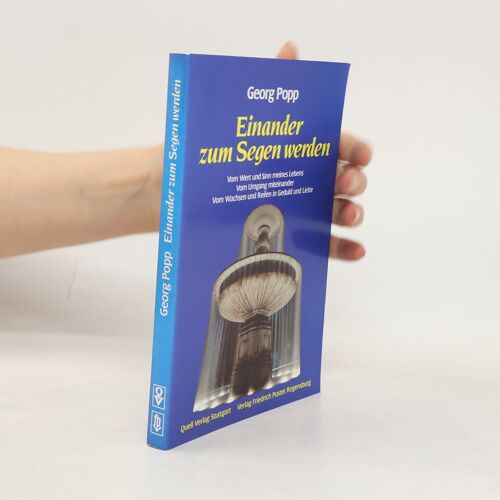 Einander Zum Segen Werden. Vom Wert Und Sinn Meines Lebens. Vom Umgang Miteinander. Vom Wachsen Und Reifen In Geduld Und Liebe. | Georg Popp