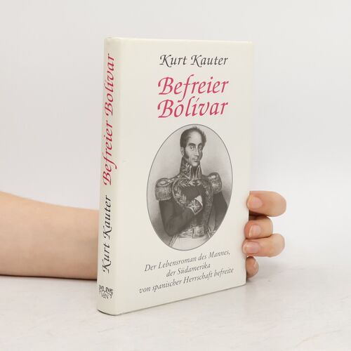 Befreier Bolivar. Der Lebensroman Des Mannes, Der Südamerika Von Spanischer Herrschaft Befreite | Kurt Kauter