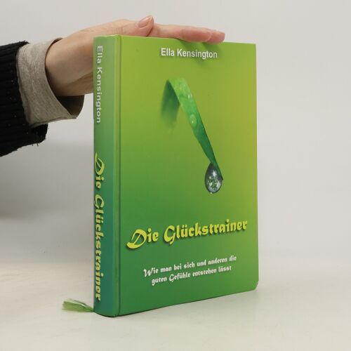 Die Glückstrainer: Wie Man Bei Sich Und Anderern Die Guten Gefühle Entstehen Lässt