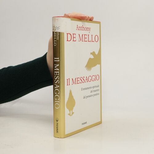 Il Messaggio. Il Testamento Spirituale Del Maestro Del Pensiero Positivo | Anthony De Mello
