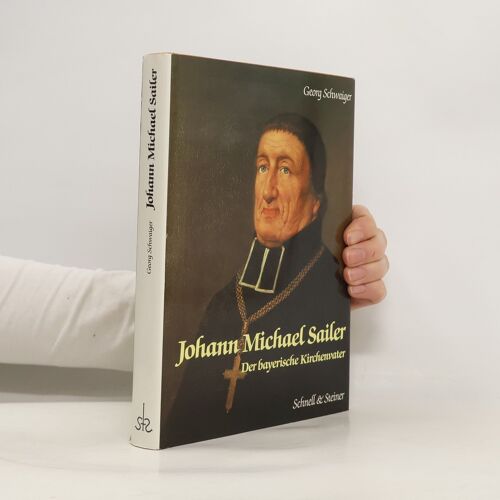 Johann Michael Sailer. Der Bayerische Kirchenvater | Georg Schwaiger