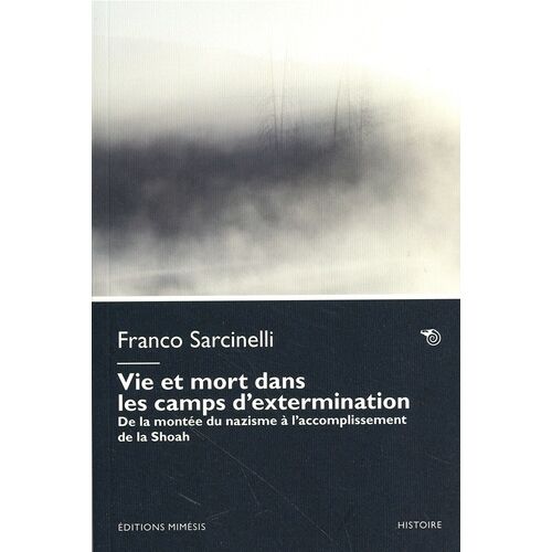 Vie Et Mort Dans Les Camps De Concentration Et D'extermination - De La Montée Du Nazisme À L'accomplissement De La Shoah