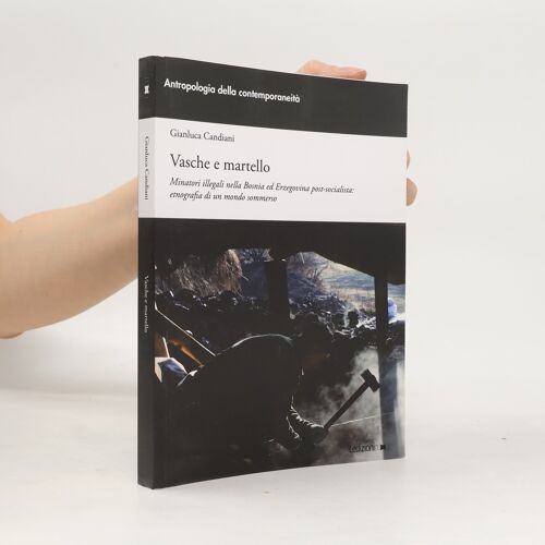 Antropologia Della Contemporaneità: Vasche E Martello. Minatori Illegali Nella Bosnia Ed Erzegovina Post-Socialista: Etnografia Di Un Mondo Sommerso | Gianluca Candiani