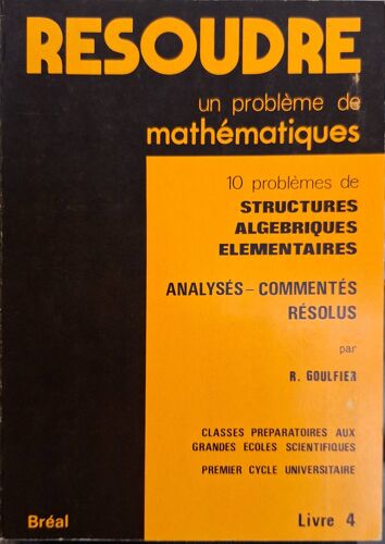 Goulfier (R.). Résoudre Un Problème De Mathématiques. Livre 4 : Structures Algébriques Élémentaires.
