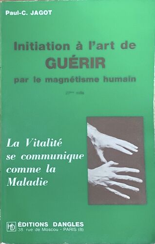 Paul. C. Jagot. Initiation À L’Art De Guérir Par Le Magnétisme Humain. 27 Ème Mille. La Vitalité Se Communique Par La Maladie.
