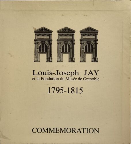 Louis-Joseph Jay Et La Fondation Du Musée De Grenoble 1795-1815 Commémoration