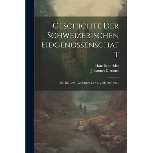 Geschichte Der Schweizerischen Eidgenossenschaft: Bd. Bis 1798. Nachdruck Der 2. Verb. Aufl 1921