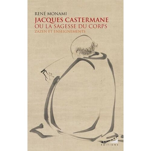 Jacques Castermane Ou La Sagesse Du Corps - Zazen Et Enseignements