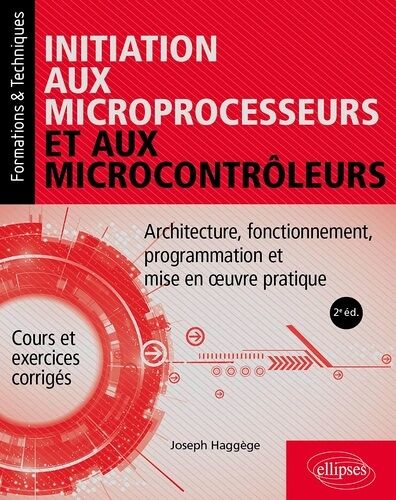 Initiation Aux Microprocesseurs Et Aux Microcontrôleurs - Architecture, Fonctionnement, Programmation Et Mise En Oeuvre Pratique - Cours Et Exercices Corrigés