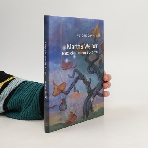 Martha Weiser - Blitzlichter Meines Lebens