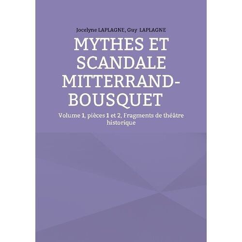 Fragments De Théâtre Historique - Tome 1, Pièces 1 Et 2, Mythes Et Scandale Mitterrand-Bousquet