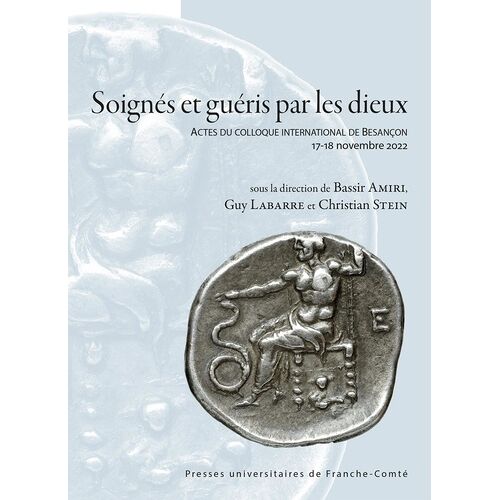 Soignés Et Guéris Par Les Dieux - Actes Du Colloque International De Besançon, 17-18 Novembre 2022