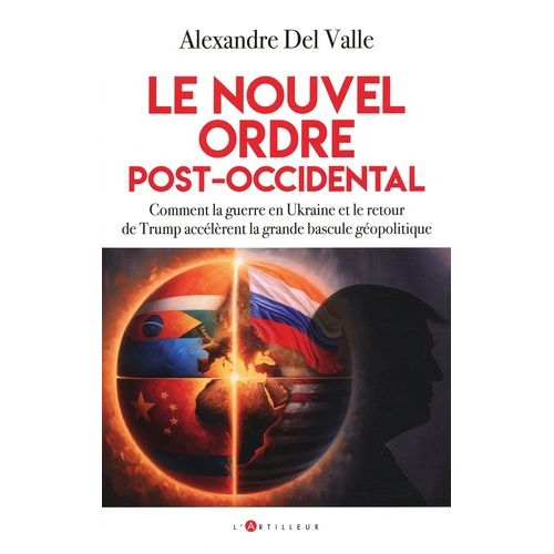 Le Nouvel Ordre Post-Occidental - Comment La Guerre En Ukraine Et Le Retour De Trump Accélèrent La Grande Bascule Géopolitique