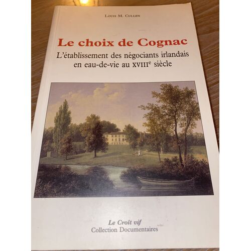 Le Choix De Cognac : L’Établissement Des Négociants Irlandais En Eau-De-Vie Au Xviii? Siècle De Louis M. Cullen, Publié Aux Éditions Le Croît Vif