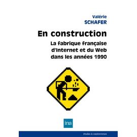 En Construction. La Fabrique Française D'internet Et Du Web Dans Les Années 1990