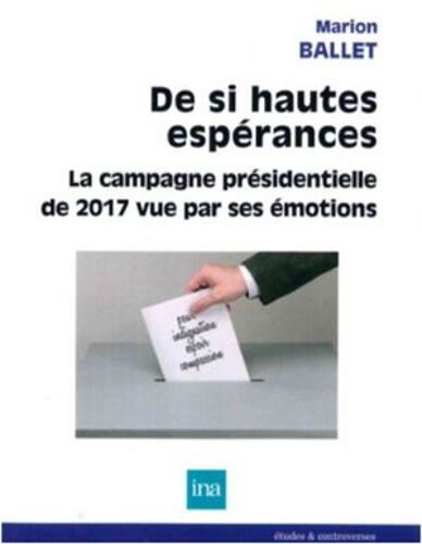 De Si Hautes Espérances : La Campagne Présidentielle De 2017 Vue Par Ses Émotions