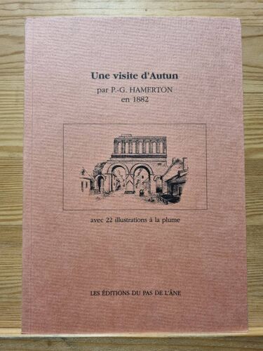 Une Visite D Autun Par P G Hamerton En 1882. Avec 22 Illustrations À La Plume. Traduction Et Présentation De Jérôme Lequime. Éditions Du Pas De L Âne. 1996