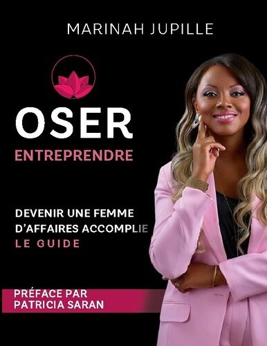 Oser Entreprendre, Devenir Une Femme D'affaires Accomplie - Le Guide