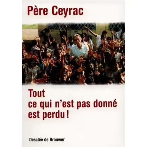 Tout Ce Qui N'est Pas Donné Est Perdu ! - Père Ceyrac (Desclée De Brouwer, 2000)