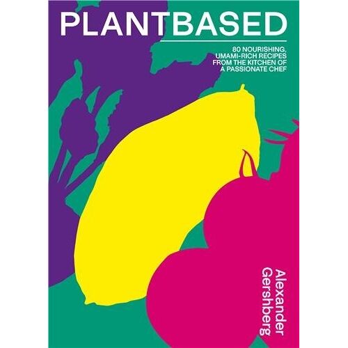Plantbased - 80 Nourishing Umami-Rich Recipes From The Kitchen Of A Passionate Chef
