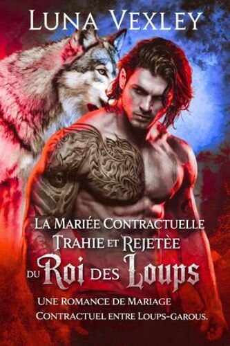 La Mariée Contractuelle Trahie Et Rejetée Du Roi Des Loups: Une Romance De Mariage Contractuel Entre Loups-Garous