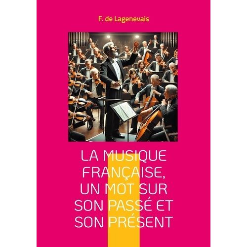 La Musique Française, Un Mot Sur Son Passé Et Son Présent - Une Exploration Captivante De L'héritage Musical Français Et De Son Évolution Jusqu'au Romantisme
