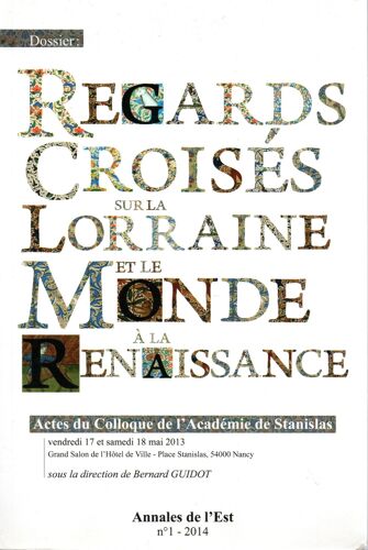Regards Croisés Sur La Lorraine Et Le Monde À La Renaissance - Actes Du Colloque De L'Académie De Stanislas - Annales De L'Est N° 1 Année 2014