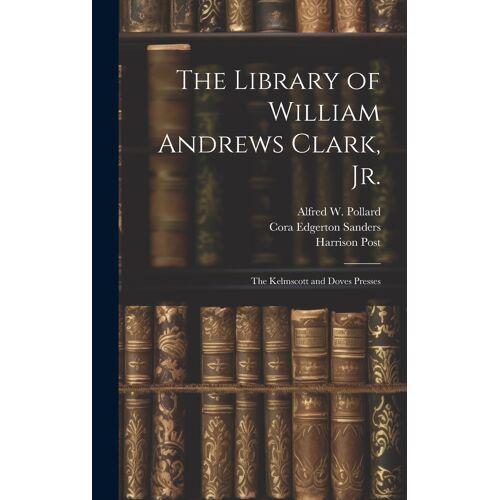 The Library Of William Andrews Clark, Jr.: The Kelmscott And Doves Presses