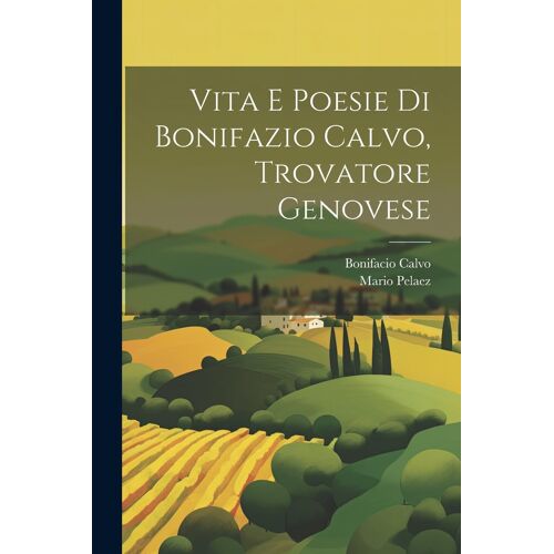 Vita E Poesie Di Bonifazio Calvo, Trovatore Genovese