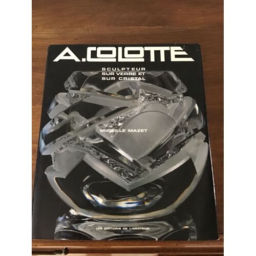Mireille Mazet/ Aristide Colotte Sculpteur Sur Verre Et Sur Cristal/ Préface De Yvonne Brunhammer Et Hubert-Michel Colotte/ Les Éditions De L’Amateur 1984