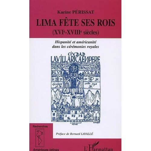Lima Fête Ses Rois (Xvie-Xviiie Siècles). - Hispanité Et Américanité Dans Les Cérémonies Royales