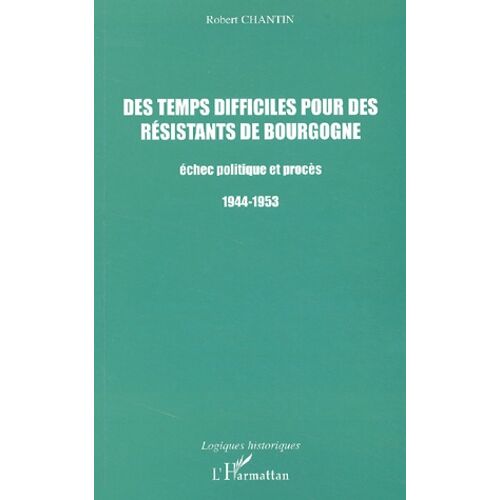 Des Temps Difficiles Pour Des Resistants De Bourgogne - Echec Politique Et Proces 1944-1953