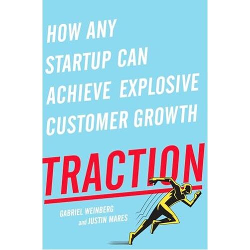 Traction: How Any Startup Can Achieve Explosive Customer Growth