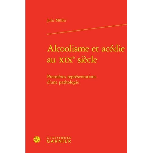 Alcoolisme Et Acédie Au Xixe Siècle - Premières Représentations D'une Pathologie